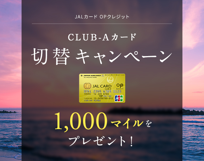 JALカード OPクレジット CLUB-Aカード 切替キャンペーン カードのお切り替えで 1,000マイルをプレゼント!