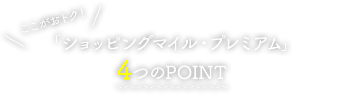 ここがおトク！「ショッピングマイル・プレミアム」4つのPOINT