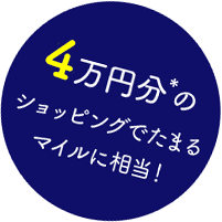 4万円分*のショッピングでたまるマイルに相当！