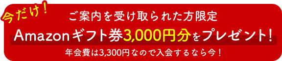 ご案内を受け取られた方限定 Amazonギフト券3,000円分をプレゼント！