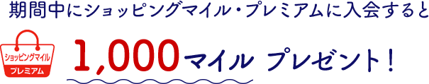 期間中にショッピングマイル・プレミアムに入会すると1,000マイルプレゼント！