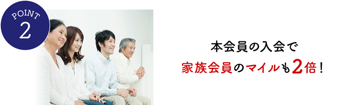 POINT2 本会員の入会で家族会員のマイルも2倍!