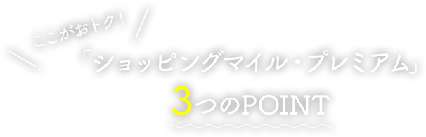ここがおトク！「ショッピングマイル・プレミアム」3つのPOINT