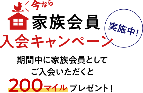 今なら 家族会員入会キャンペーン実施中！ 期間中に家族会員としてご入会いただくと 200マイルプレゼント！