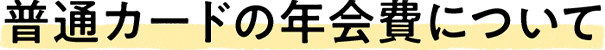 普通カードの年会費について
