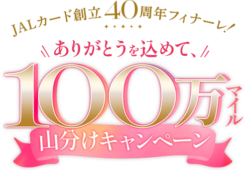 JALカード創立40周年フィナーレ！ ありがとうを込めて、100万マイル山分けキャンペーン
